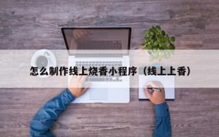 枝江怎么制作线上烧香小程序（线上上香）