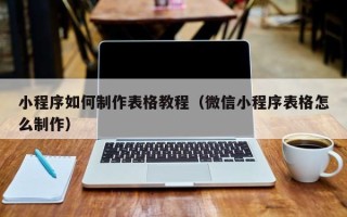 枝江小程序如何制作表格教程（微信小程序表格怎么制作）