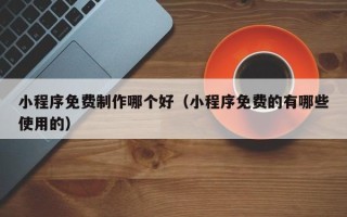 枝江小程序免费制作哪个好（小程序免费的有哪些使用的）