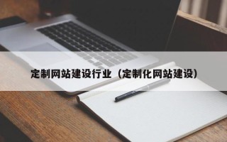 枝江定制网站建设行业（定制化网站建设）