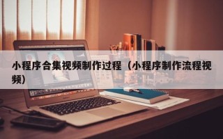 枝江小程序合集视频制作过程（小程序制作流程视频）