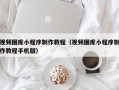 枝江视频图库小程序制作教程（视频图库小程序制作教程手机版）