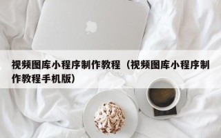 枝江视频图库小程序制作教程（视频图库小程序制作教程手机版）