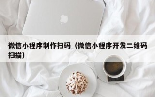 枝江微信小程序制作扫码（微信小程序开发二维码扫描）