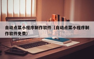 枝江自动点菜小程序制作软件（自动点菜小程序制作软件免费）
